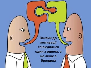 Заклик до
  мотивації
 спілкуватися
один з одним, а
  не лише з
   брендом
 