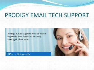 PRODIGY EMAIL TECH SUPPORT
Prodigy Email Support Provide better
responses For Password recovery ,
Message Failure e.t.c
DIAL : - 888-551-2881
 