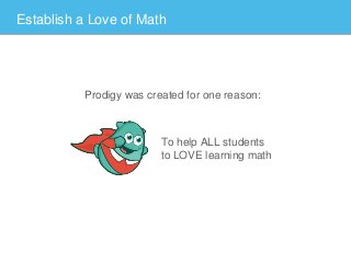 Prodigy was created for one reason:
Establish a Love of Math
To help ALL students
to LOVE learning math
 
