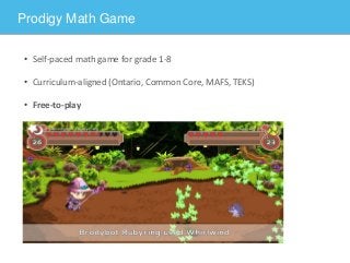 Prodigy Math Game
• Self-paced math game for grade 1-8
• Curriculum-aligned (Ontario, Common Core, MAFS, TEKS)
• Free-to-play
 