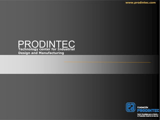 www.prodintec.com




PRODINTEC
Technology center for Industrial
Design and Manufacturing
 