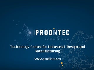 Technology Centre for Industrial Design and
Manufacturing
www.prodintec.es
 