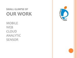 SMALL GLIMPSE OF
OUR WORK
MOBILE
WEB
CLOUD
ANALYTIC
SENSOR
 