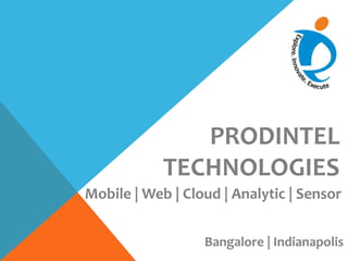 PRODINTEL
TECHNOLOGIES
Mobile | Web | Cloud | Analytic | Sensor
Bangalore | Indianapolis
 
