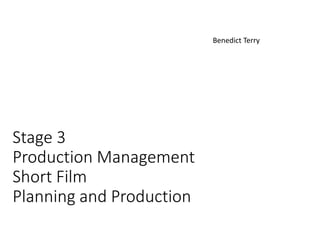 Stage 3
Production Management
Short Film
Planning and Production
Benedict Terry
 