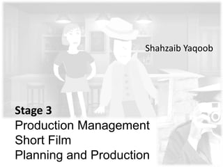 Stage 3
Production Management
Short Film
Planning and Production
Shahzaib Yaqoob
 
