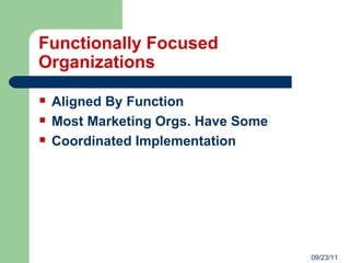 Functionally Focused Organizations Aligned By Function Most Marketing Orgs. Have Some Coordinated Implementation 09/23/11 