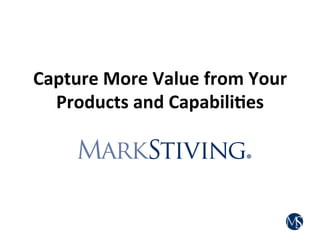 Capture	
  More	
  Value	
  from	
  Your	
  
Products	
  and	
  Capabili7es	
  
 