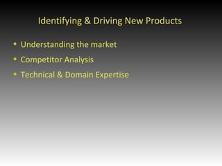 Identifying & Driving New Products Understanding the market Competitor Analysis Technical & Domain Expertise