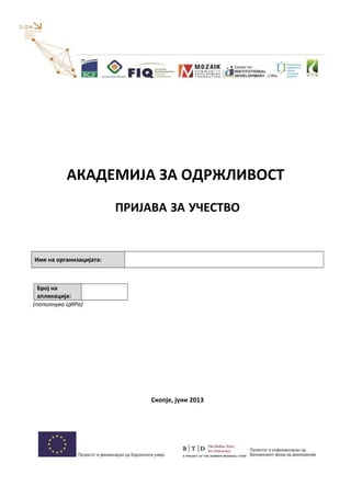 АКАДЕМИЈА ЗА ОДРЖЛИВОСТ
ПРИЈАВА ЗА УЧЕСТВО
Име на организацијата:
Број на
апликација:
(пополнува ЦИРа)
Скопје, јуни 2013
 