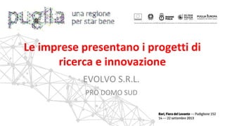 EVOLVO S.R.L.
PRO DOMO SUD
Le imprese presentano i progetti di
ricerca e innovazione
 