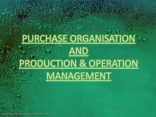 PURCHASE ORGANISATION
          AND
PRODUCTION & OPERATION
     MANAGEMENT
 