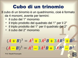 Cubo di un trinomio Prof. Mapelli Rosangela Il cubo di un binomio è un quadrinomio, cioè è formato da 4 monomi, avente per termini: il cubo del 1° monomio il triplo prodotto del quadrato del 1° per il 2° il triplo prodotto del 1° per il quadrato del 2° il cubo del 2° monomio 