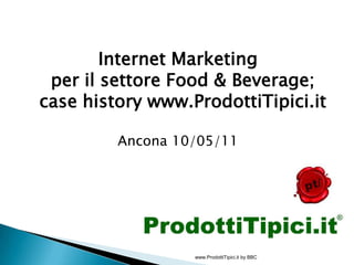Internet Marketing per il settore Food & Beverage;case history www.ProdottiTipici.it Ancona 10/05/11   www.ProdottiTipici.it by BBC 