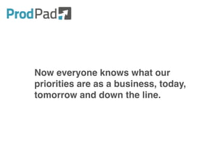 Now everyone knows what our
priorities are as a business, today,
tomorrow and down the line.
 