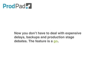 Now you don’t have to deal with expensive
delays, backups and production stage
debates. The feature is a go.
 