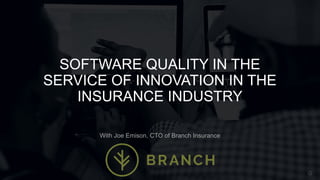 SOFTWARE QUALITY IN THE
SERVICE OF INNOVATION IN THE
INSURANCE INDUSTRY
With Joe Emison, CTO of Branch Insurance
 