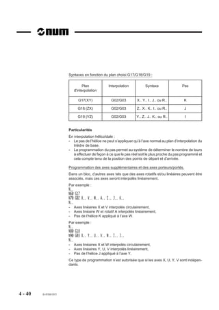 Syntaxes en fonction du plan choisi G17/G18/G19 :


                                 Plan            Interpolation           Syntaxe               Pas
                           d'interpolation

                             G17(XY)               G02/G03         X.. Y.. I.. J.. ou R..       K

                             G18 (ZX)              G02/G03         Z.. X.. K.. I.. ou R..       J

                             G19 (YZ)              G02/G03         Y.. Z.. J.. K.. ou R..        I


                       Particularités
                       En interpolation hélicoïdale :
                       - Le pas de l’hélice ne peut s’appliquer qu’à l’axe normal au plan d’interpolation du
                          trièdre de base.
                       - La programmation du pas permet au système de déterminer le nombre de tours
                          à effectuer de façon à ce que le pas réel soit le plus proche du pas programmé et
                          cela compte tenu de la position des points de départ et d’arrivée.

                       Programmation des axes supplémentaires et des axes porteurs/portés.
                       Dans un bloc, d’autres axes tels que des axes rotatifs et/ou linéaires peuvent être
                       associés, mais ces axes seront interpolés linéairement.
                       Par exemple :
                       N..
                       N60 G17
                       N70 G02 X.. V.. W.. A.. I.. J.. K..
                       N..
                       -   Axes linéaires X et V interpolés circulairement,
                       -   Axes linéaire W et rotatif A interpolés linéairement,
                       -   Pas de l’hélice K appliqué à l’axe W.
                       Par exemple :
                       N..
                       N80 G18
                       N90 G03 X.. Y.. U.. V.. W.. I.. J..
                       N..
                       -   Axes linéaires X et W interpolés circulairement,
                       -   Axes linéaires Y, U, V interpolés linéairement,
                       -   Pas de l’hélice J appliqué à l’axe Y,
                       Ce type de programmation n’est autorisée que si les axes X, U, Y, V sont indépen-
                       dants.




4 - 40   fr-938819/5
 