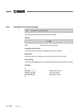 Outils torique et sphérique
                         En correction dans l’espace le triplet de correcteurs à déclarer est :
                         - L.. : longueur d’outil,
                         - R.. : rayon d’outil,
                         - @.. : rayon de bout d’outil.
          REMARQUE       Ne pas confondre le rayon d’outil «R» avec la composante du vecteur
                         normal n «R».
                         Outil torique


                                                                                            Point controlé
                                                                                       N

                                                                                            R
                                                                                                             L


                                                                        r=@




                         Outil à bout sphérique
                                                                                            Point controlé


                                                                                             R

                                                                                                             L



                                                                        @=R




4 - 102    fr-938819/5
 