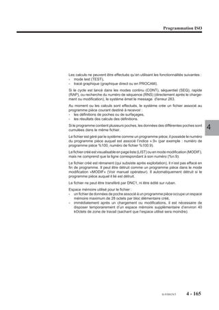 Programmation ISO




4.10.2     Cycles de poches et surfaçages avec contours quelconques

                                 G46        Cycle de poches ou surfaçages avec contours quelconques.

                           Le cycle permet l’usinage d’une ou plusieurs poches ou surfaçages de formes
                           variées avec ou sans îlots et parois.

4.10.2.1     Généralités
                           Le cycle est programmé par :
                           - un ordre de définition géométrique,
                           - un choix de trois ordres d’usinage.
                                                                                                                   4
                           Ordre de définition géométrique
                           Cet ordre comprend plusieurs blocs spécifiques :
                           - un bloc d’en-tête caractérisant les données outil et la géométrie du balayage outil
                             (prise de passe, surépaisseur, diamètre outil, etc ...)
                           - un bloc de segmentation introduisant chaque type de contour (poche, îlot,
                             surfaçage, évidement ou paroi),
                           - les blocs de définition géométrique du contour,
                           - un bloc de fin de définition géométrique du contour.
                           Lorsque plusieurs contours sont programmés successivement, un bloc d’introduc-
                           tion spécifique à l’usinage doit segmenter chaque contour défini.

                           Ordres d’usinage
                           Trois ordres d’usinage sont disponibles :
                           - ordre de perçage initial (pour plongée outil en début de cycle),
                           - ordre d’ébauche de poche (ou de surfaçage),
                           - ordre de finition et/ou de semi-finition de poche (ou de surfaçage).
                           Chacun des trois ordres est défini par un bloc spécifique, ceci permettant le
                           changement d’outil éventuel entre chaque ordre d’usinage (trois types de cycles de
                           perçages disponibles).




                                                                                      fr-938819/5     4 - 155
 