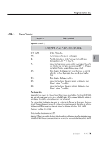Programmation ISO




4.10.2.6   Blocs d’introduction de poche et d’îlot


                            G46 NU1 et G46 NU2
                                  Blocs d’introduction de
                                  poche ou d’îlot.

                          La fonction G46 NU1 permet l’introduc-
                          tion de poches de formes variées avec        Z      Y
                          ou sans îlots.
                          La fonction G46 NU2 permet l’introduc-                  X
                          tion d’îlots de formes variées dans les
                          poches ou les surfaçages.
                                                                                                                4

                          Bloc d’introduction de poche

                          Syntaxe (Plan XY)

                                                            N.. G46 NU1 [LX.. LY..]


                                                           N.. Définition du contour.

                          G46 NU1                    Introduction de poche.
                          LX.. LY..                  Coordonnées du point de départ pour finition du
                                                     contour, (par défaut, premier point de définition du
                                                     contour).
                          N.. Définition du contour Suite de blocs programmés après le bloc G46 NU1; si
                                                    LX et LY ne sont pas programmés, le premier bloc
                                                    définit le point de départ du contour.




                                                                                        fr-938819/5   4 - 163
 