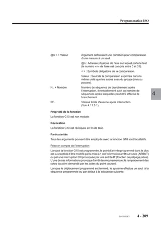 Programmation ISO




Programme principal
%30
N10 G00 G52 Z.. M05 M09
$0 2 FORMES AVEC S/PROG %35 ET %40
N20 T01 D01 M06 (FRAISE DIAMETRE= 9)
N30 S800 M40 M03
N40 G00 X15 Y10 Z3                     Point a, approche
N50 G01 Z0 F50                         Approche sur Z
$0 USINAGE S/PROG %35
N60 G77 H35 S2                         Appel sous programme %35
N70 G77 N10                            Appel séquence N10                        4
N80 T02 D02 M06 (FRAISE DIAMETRE= 7)
N90 S1000 M40 M03
N100 G00 X95 Y10 Z3                    Point e, approche
N110 G01 Z0 F50                        Approche sur Z
$0 USINAGE S/PROG %40
N120 G77 H40 S3                        Appel sous programme %40
N130 G77 N10                           Appel séquence N10
N140 M02

Sous programme de la forme 1
%35
$0 SOUS/PROG DU PROG PRINCIPAL %30
N10 G91 G01 Z-2.5 F40 M08              Point a, prise de passe en relatif
N20 G90 Y40 F80                        Point b
N30 X50                                Point c
N40 G03 X50 Y10 I80 J25                Point d
N50 G01 X15                            Point a

Sous programme de la forme 2
%40
$0 SOUS/PROG DU PROG PRINCIPAL %30
N10 G91 G01 Z-3 F40 M08                Point e, prise de passe en relatif
N20 G90 Y80 F70                        Point f
N30 G02 X80 Y40 R15                    Point g
N40 G01 X95                            Point h
N50 Y10                                Point e




                                                       fr-938819/5     4 - 199
 