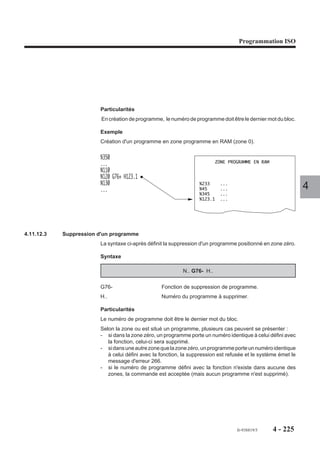 Programmation ISO




4.11.7   Dégagement d’urgence

                       G75     Déclaration d’un sous                  Programme
                               programme de dégagement                   pièce
                               d’urgence.                           %30                      Automate
                                                                    N10 G75 N300
                     Le programme de dégagement d’ur-               N..
                     gence est activable sur demande de             N..                  Zone d'activation
                                                                    N..                  du dégagement
                     l'automate.
                                                                                         d'urgence
                                                                    N . . M02
                     L’activation provoque un arrêt du pro-         N300
                     gramme en cours et le branchement à
                     l’adresse N.. du dernier sous programme
                                                                    N..                  Programme de
                                                                                         dégagement
                                                                                                             4
                                                                    N..
                     de dégagement déclaré.

                     Syntaxe

                                                        N.. G75 N..

                     G75                      Déclaration d’un sous programme de dégagement
                                              d’urgence.
                     N..                      Argument obligatoire lié à la fonction et désignant le
                                              numéro de séquence de début du programme de
                                              dégagement d’urgence.

                     Propriétés de la fonction
                     La fonction G75 est non modale, l’argument N.. lié à la fonction est modal.

                     Révocation
                     La déclaration d’un sous-programme G75 N.. est annulée par :
                     - la fonction d’annulation G75 N0,
                     - la fonction G75 N.. affectée d’un numéro de sous-programme différent,
                     - la fonction de fin de programme (M02),
                     - une remise à l’état initial (RAZ).




                                                                               fr-938819/5      4 - 215
 