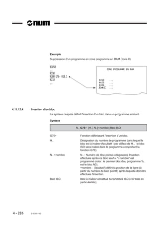 Particularités

                        Condition de prise en compte du programme de dégagement d’urgence
                        Programme pièce en cours d’exécution en mode :
                        - continu (CONT),
                        - séquentiel (SEQ),
                        - immédiat (IMD),
                        - rapide (RAP).
                        Le programme de dégagement d’urgence est exécuté en mode continu jusqu’à la
                        rencontre d’une des fonctions M00 ou M02.
                        Un programme de dégagement d’urgence est activable :
                        - dès la lecture du bloc dans lequel il est programmé,
                        - tant que le programme ou le sous programme dans lequel il a été déclaré n’est pas
                          terminé,
                        - tant qu’un nouveau programme de dégagement d’urgence n’est pas déclaré,
                        - tant que l’annulation de dégagement d’urgence n’est pas déclarée par G75 N0.
                        Si le dégagement d’urgence est activé alors qu’aucun programme de dégagement
                        n’est déclaré dans le programme pièce, l’information a le même effet qu’un appui sur
                        la touche «ARUS» (Arrêt d’usinage).
                        L’activation de dégagement d’urgence est transmise par la fonction automatisme
                        avec l’information de demande de dégagement d’urgence «C_DGURG».

                        Dégagement d'urgence sur les groupes d'axes automates
                        Pour informations, voir 4.16 (programmation spécifique des axes automates).




4 - 216   fr-938819/5
 