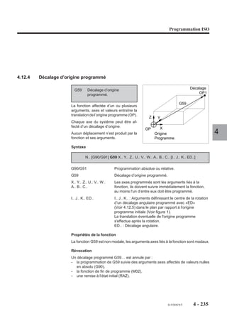 Programmation ISO




                        Particularités
                         En création de programme, le numéro de programme doit être le dernier mot du bloc.

                        Exemple
                        Création d'un programme en zone programme en RAM (zone 0).


                        %350
                                                                           ZONE PROGRAMME EN RAM
                        ...
                        N110
                        N120 G76+ H123.1
                        N130
                        ...
                                                                  %233
                                                                  %45
                                                                            ...
                                                                            ...                                4
                                                                  %345      ...
                                                                  %123.1    ...




4.11.12.3   Suppression d'un programme
                        La syntaxe ci-après définit la suppression d'un programme positionné en zone zéro.

                        Syntaxe

                                                           N.. G76- H..

                        G76-                      Fonction de suppression de programme.
                        H..                       Numéro du programme à supprimer.

                        Particularités
                        Le numéro de programme doit être le dernier mot du bloc.
                        Selon la zone ou est situé un programme, plusieurs cas peuvent se présenter :
                        - si dans la zone zéro, un programme porte un numéro identique à celui défini avec
                           la fonction, celui-ci sera supprimé.
                        - si dans une autre zone que la zone zéro, un programme porte un numéro identique
                           à celui défini avec la fonction, la suppression est refusée et le système émet le
                           message d'erreur 266.
                        - si le numéro de programme défini avec la fonction n'existe dans aucune des
                           zones, la commande est acceptée (mais aucun programme n'est supprimé).




                                                                                   fr-938819/5     4 - 225
 