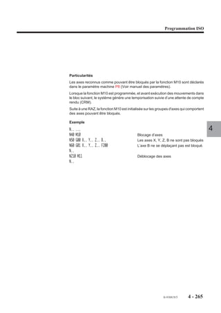 Programmation ISO




4.13.2.4   Libération des mémoires par suppression d’une courbe spline.

                          G49      Suppression d’une courbe spline.

                         La fonction permet la libération de l’espace mémoire occupé par les courbes déjà
                         exécutées.

                         Syntaxe

                                                            N.. G49 NC..

                         G49                        Suppression d’une courbe spline.                           4
                         NC..                       Numéro de la courbe à supprimer.

                         Propriété de la fonction
                         La fonction G49 est non modale.

                         Révocation
                         La fonction G49 est révoquée en fin de bloc.

                         Particularités
                         La fonction G49 doit être programmée dans l’état G40, hors correction de rayon (G41
                         ou G42), sinon le système émet le message d'erreur 140.

                         Exemple

                         Définition, exécution d’une courbe spline puis suppression de la courbe
                         %300
                         N10 ...
                         N.. G79 N200
                         N110 X.. Y..
                         N..
                                                                   Points de la courbe 1
                         N..
                         N150 X.. Y..
                         N..
                         N200 G48 NC1 N110 N150                    Définition courbe 1
                         N300 G06 NC1                              Exécution courbe 1
                         N..
                         N..
                         N450 G49 NC1                              Suppression courbe 1
                         N..


                                                                                   fr-938819/5     4 - 255
 