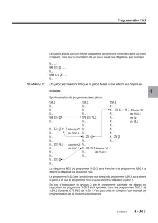Programmation ISO




Exemple
Enchaînement des fonctions G999, G998 et G997
%55
N..   ...
N..   G999 S2500 M03
N..   G00 X100 Y50 G04 F5
N..   G01 Z10                        Blocs concaténés par G999
N..   ...
N..   M05
N..   G998                           Validation de S2500 M03 (fonction M
                                     «avant») et déplacements sur les axes
                                                                               4
                                     à X100, Y50 et Z10
N.. ...
N.. ...
N.. X200 T02 M06                     Déplacement à X200 et validation de
                                     T02 M06
N.. ...
N.. G997                             Validation de G04 F4 (temporisation) et
                                     de M05 (fonction M «après»)




                                                    fr-938819/5    4 - 291
 