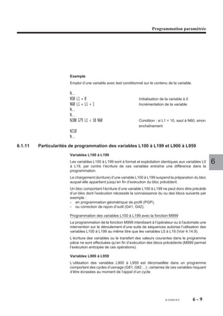 Programmation géométrique de profil




5.2.2     Appel d'un contour créé par PROFIL
                          Pour être exécutable, un contour numéroté créé par PROFIL doit être appelé. Cet
                          appel peut être effectué par la fonction G77 d'appel de sous programme.
                          La syntaxe de l'appel du contour est particulière selon que le contour a été créé à
                          l'intérieur même du programme pièce principal ou dans un sous programme annexe.

5.2.2.1     Appel d'un contour par la fonction G77

                          Syntaxe générale d'appel du contour par la fonction G77

                                                      G77 [H..] [N.. N..] P.. [S..]

                          P..                      Numéro du contour créé par la fonction PROFIL.

                          Exemple                                                                               5
                          Appel par G77 du contour N° 1 situé dans un sous programme annexe %301.
                          %300 (PROGRAMME PRINCIPAL)
                          N..
                          N..
                          N..
                          N150 G77 H301 P1                              Appel du contour 1
                          N..
                          N..
          REMARQUE        En cas d’utilisation des bornes N.. N.., les numéros de bornes de début
                          et de fin doivent être écrits par l’utilisateur.




                                                                                      fr-938819/5   5 - 25
 