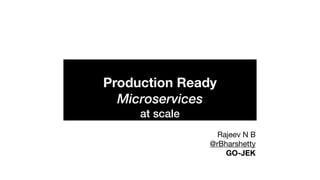 Production Ready
Microservices
at scale
Rajeev N B

@rBharshetty 

GO-JEK
 