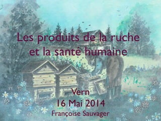 Les produits de la ruche
et la santé humaine
Vern
16 Mai 2014
Françoise Sauvager
 