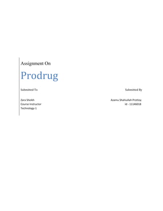 Assignment On
Prodrug
Submitted To Submitted By
Zara Sheikh Azamu Shahiullah Prottoy
Course Instructor Id - 11146018
Technology-1
 