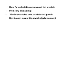 • Used for metastatic carcinoma of the prostate
• Promoiety also a drug!
• 17-alphaestradiol slow prostate cell growth
• Nornitrogen mustard is a weak alkylating agent
 