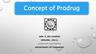 Concept of Prodrug
MRS. N. SRI LAKSHMI
MPHARM., (PH.D.)
ASSISTANT PROFESSOR
DEPARTMENT OF CHEMISTRY
 