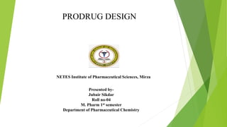 NETES Institute of Pharmaceutical Sciences, Mirza
Presented by-
Jubair Sikdar
Roll no-04
M. Pharm 1st semester
Department of Pharmaceutical Chemistry
PRODRUG DESIGN
 