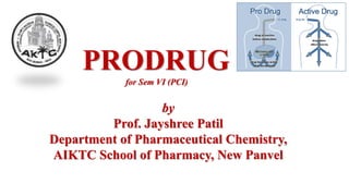 by
Prof. Jayshree Patil
Department of Pharmaceutical Chemistry,
AIKTC School of Pharmacy, New Panvel
PRODRUG
for Sem VI (PCI)
 