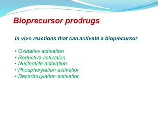 Bioprecursor prodrugs
In vivo reactions that can activate a bioprecursor
• Oxidative activation
• Reductive activation
• Nucleotide activation
• Phosphorylation activation
• Decarboxylation activation
 