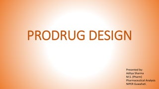 PRODRUG DESIGN
Presented by:
Aditya Sharma
M.S. (Pharm)
Pharmaceutical Analysis
NIPER Guwahati1
 