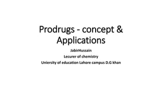 Prodrugs - concept &
Applications
JabirHussain
Lecurer of chemistry
Uniersity of education Lahore campus D.G khan
 