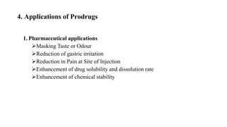 4. Applications of Prodrugs
1. Pharmaceutical applications
Masking Taste or Odour
Reduction of gastric irritation
Reduc...