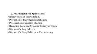 2. Pharmacokinetic Applications
Improvement of Bioavailability
Prevention of Presystemic metabolism
Prolongation of dur...