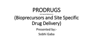 PRODRUGSWith Special Reference to
(Bioprecursors and Site Specific
Drug Delivery)
Presented by:-
Sobhi Gaba
 