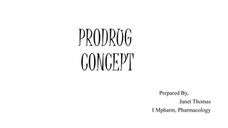 PRODRUG
CONCEPT
Prepared By,
Janet Thomas
I Mpharm, Pharmacology
 