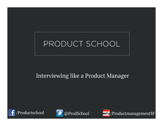Interviewing like a Product Manager
/Productschool @ProdSchool /ProductmanagementSF
 