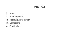 Agenda
I. Intro
II. Fundamentals
III. Tooling & Automation
IV. Campaigns
V. Conclusion
 