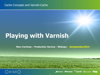 1 
Cache Concepts and Varnish-Cache 
Playing with Varnish 
Marc Cortinas – Production Service - Webops - Semptember2014 
 