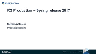 RS Production – Spring release 2017
Mattias Ahlenius
Produktutveckling
RS Production spring release 2017
 